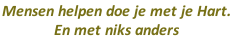 Mensen helpen doe je met je Hart.  En met niks anders